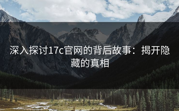 深入探讨<strong>17C</strong>官网的背后故事：揭开隐藏的真相