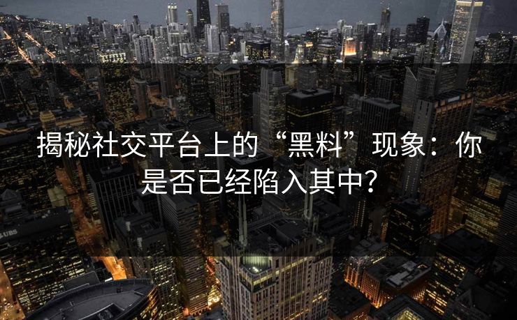 揭秘社交平台上的“黑料”现象:你是否已经陷入其中? 揭秘社交平台上的“黑料”现象:你是否已经陷入其中?