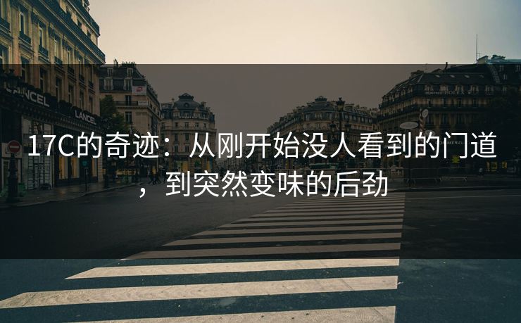 17C的奇迹：从刚开始没人看到的门道，到突然变味的后劲