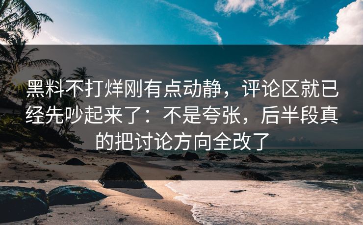 黑料不打烊刚有点动静,评论区就已经先吵起来了:不是夸张,后半段真的把讨论方向全改了 黑料不打烊刚有点动静,评论区就已经先吵起来了:不是夸张,后半段真的把讨论方向全改了